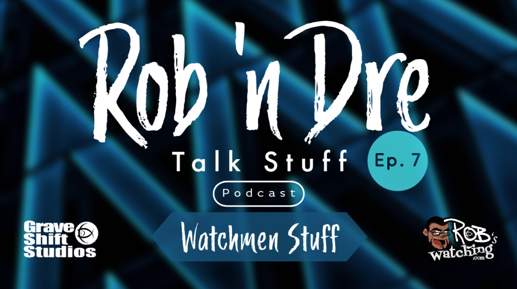 Rob ‘n Dre Talk Stuff: Watchmen Stuff – Episode 7